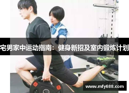 宅男家中运动指南：健身新招及室内锻炼计划