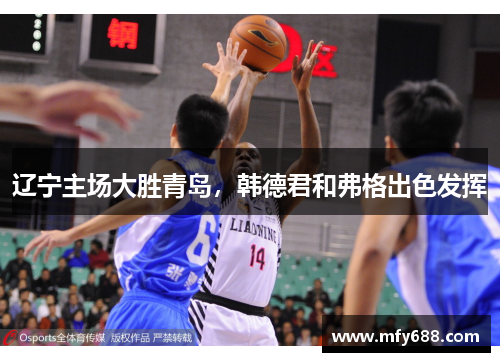 辽宁主场大胜青岛，韩德君和弗格出色发挥