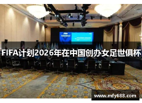 FIFA计划2026年在中国创办女足世俱杯