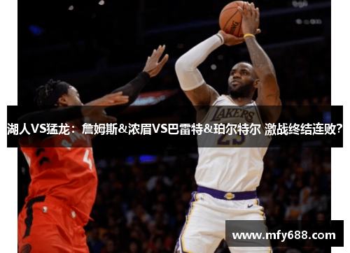 湖人VS猛龙：詹姆斯&浓眉VS巴雷特&珀尔特尔 激战终结连败？