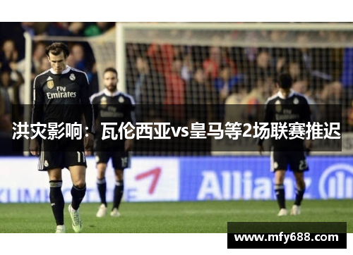 洪灾影响：瓦伦西亚vs皇马等2场联赛推迟