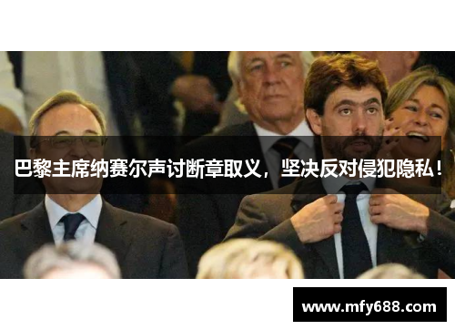 巴黎主席纳赛尔声讨断章取义，坚决反对侵犯隐私！