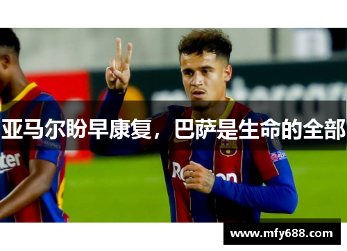 亚马尔盼早康复，巴萨是生命的全部