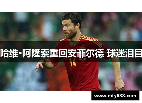 哈维·阿隆索重回安菲尔德 球迷泪目