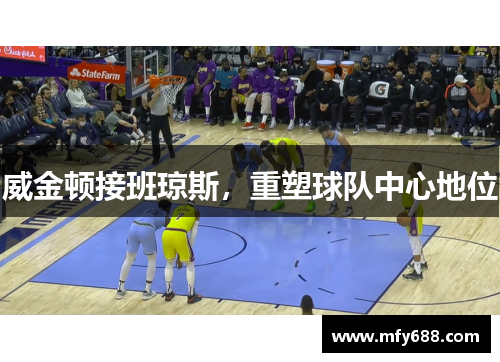 威金顿接班琼斯，重塑球队中心地位